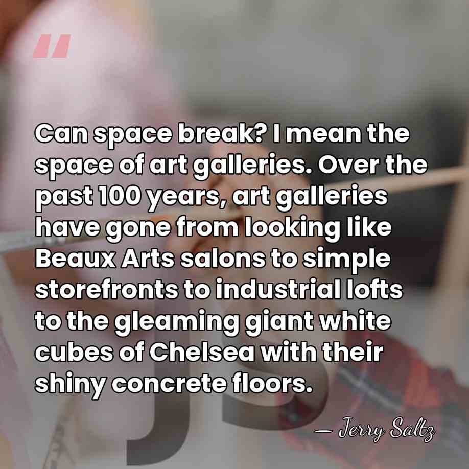 Can space break? I mean the space of art galleries. Over the&hellip; - Jerry Saltz