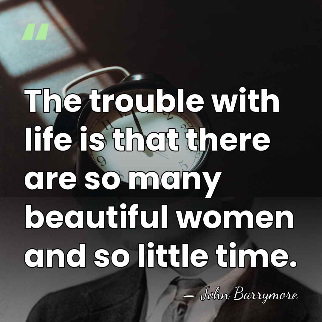 The trouble with life is that there are so many beautiful women&hellip; - John Barrymore