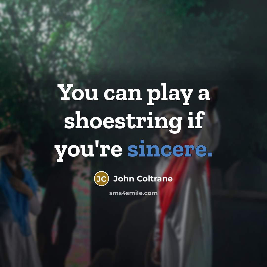 “You can play a shoestring if you're sincere.…” quote by John Coltrane