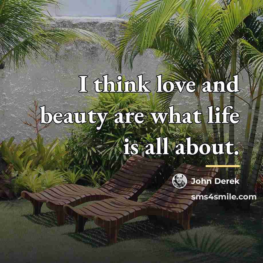 “I think love and beauty are what life is all…” quote by Anonymous