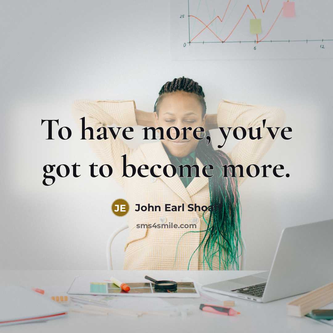 “To have more, you've got to become more.…” quote by John Earl Shoaff