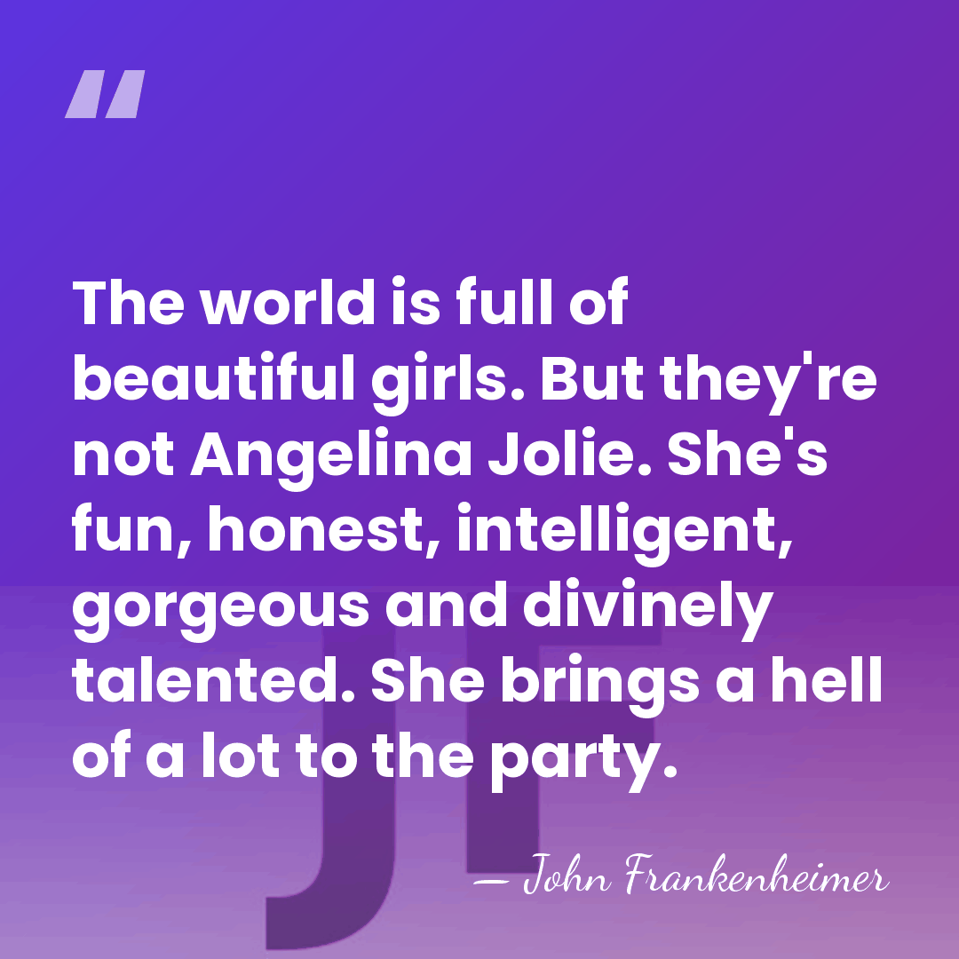 The world is full of beautiful girls. But they're not Angelina Jolie.&hellip; - John Frankenheimer
