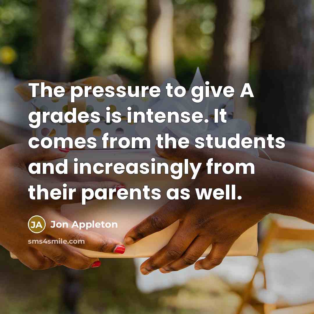 “The pressure to give A grades is intense. It comes…” quote by Jon Appleton