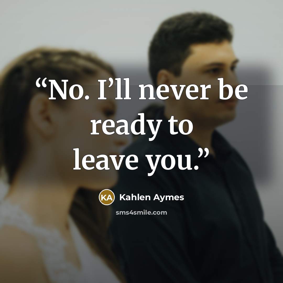“No. I’ll never be ready to leave you.” quote by Kahlen Aymes