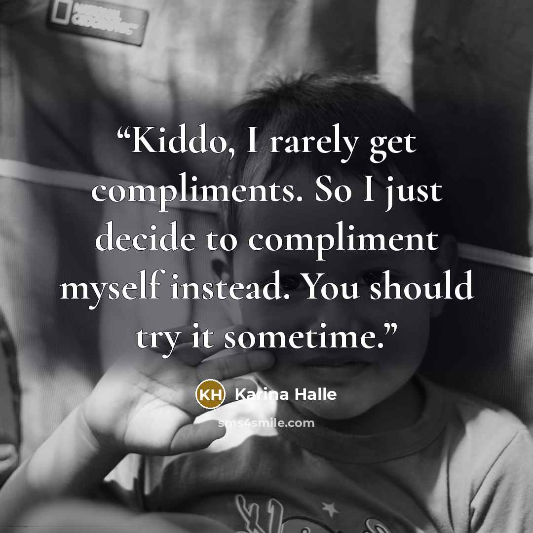 “Kiddo, I rarely get compliments. So I just decide to compliment myself instead. You should try it sometime.” quote by Karina Halle