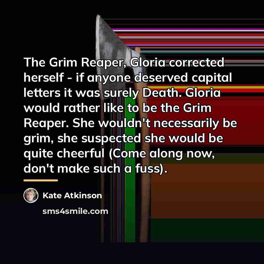 “The Grim Reaper, Gloria corrected herself - if anyone deserved…” quote by Kate Atkinson