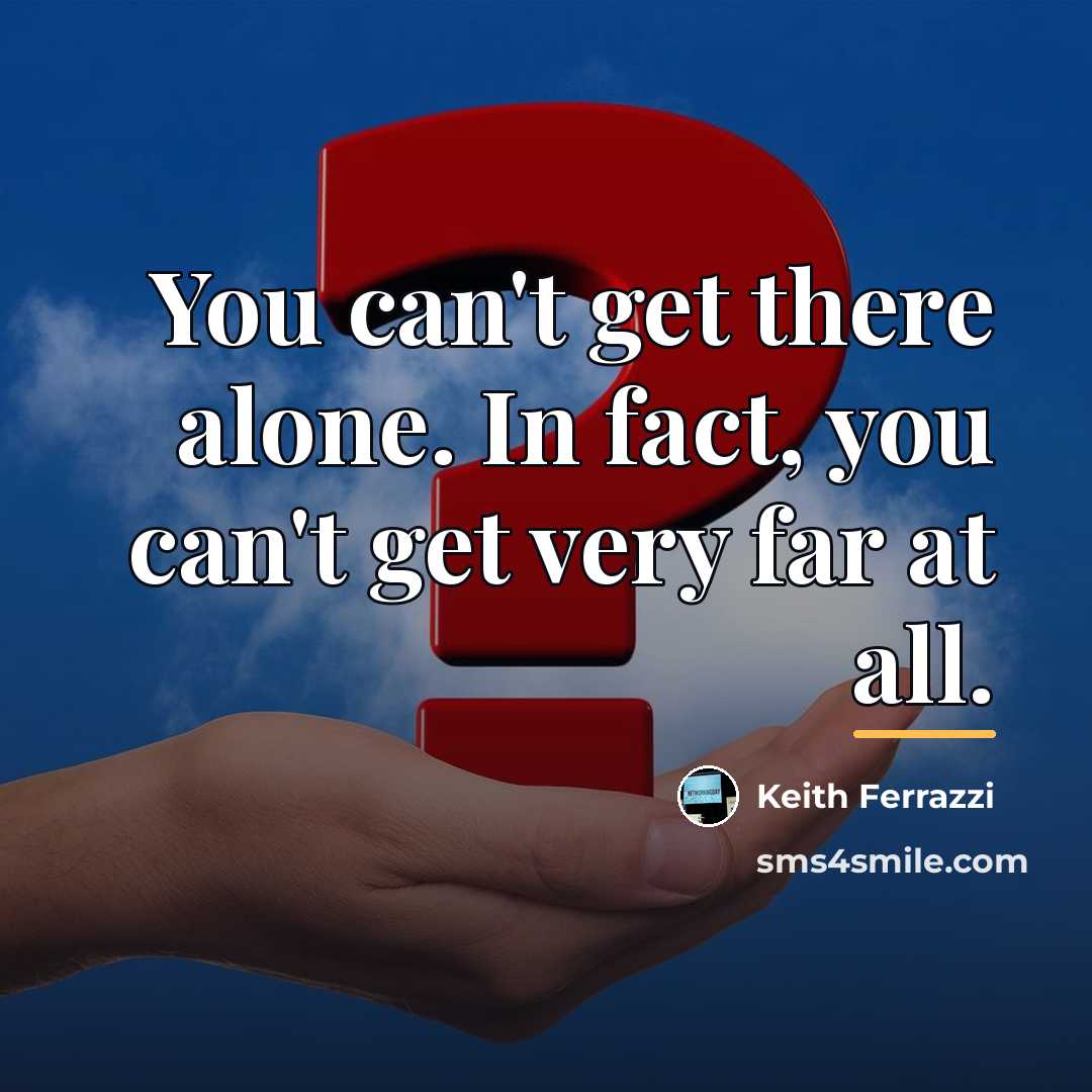 “You can't get there alone. In fact, you can't get…” quote by Keith Ferrazzi