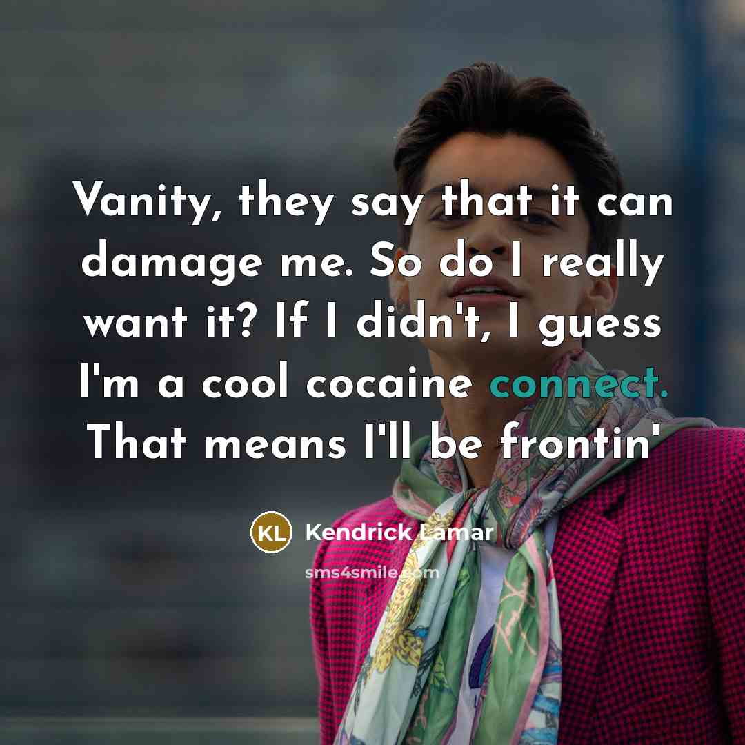 “Vanity, they say that it can damage me. So do…” quote by Kendrick Lamar