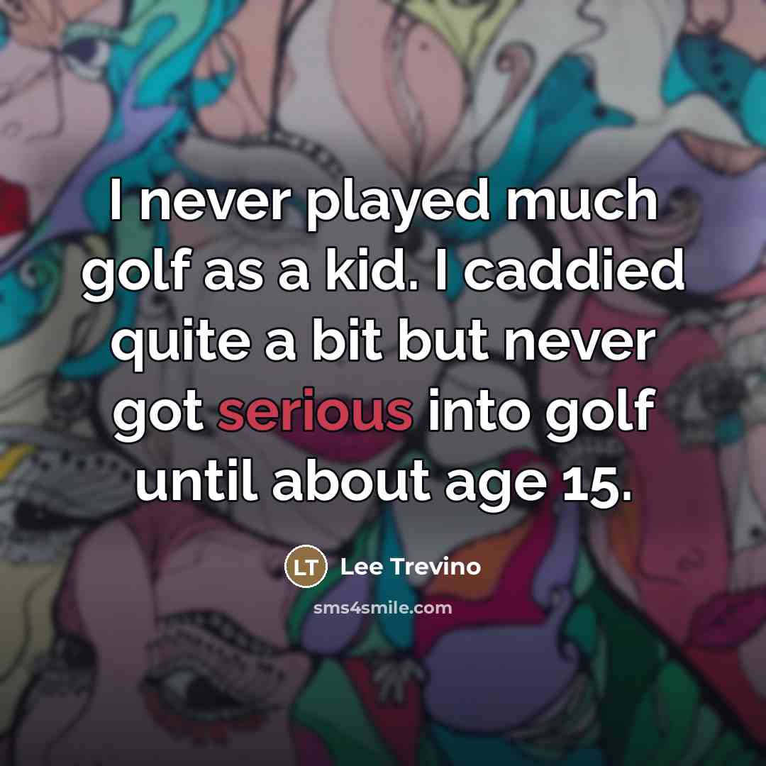 “I never played much golf as a kid. I caddied…” quote by Lee Trevino