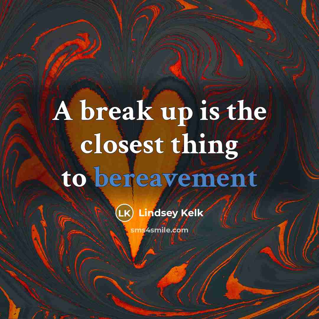 “A break up is the closest thing to bereavement…” quote by Lindsey Kelk