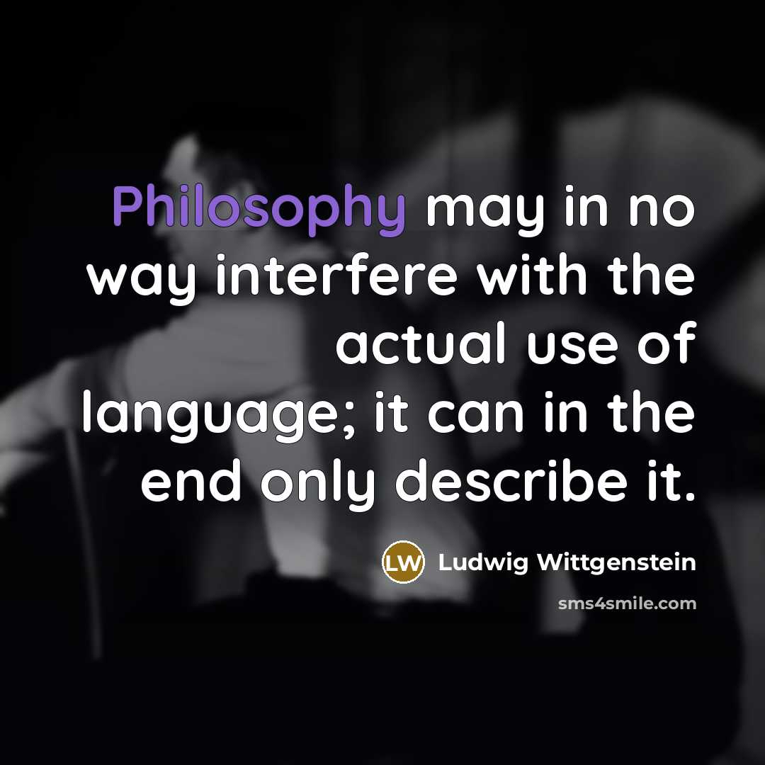 “Philosophy may in no way interfere with the actual use of language; it can in the end only describe it.” quote by Ludwig Wittgenstein