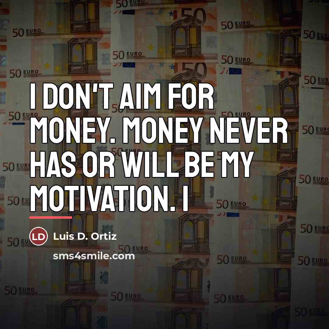 “I don't aim for money. Money never has or will…” quote by Luis D. Ortiz