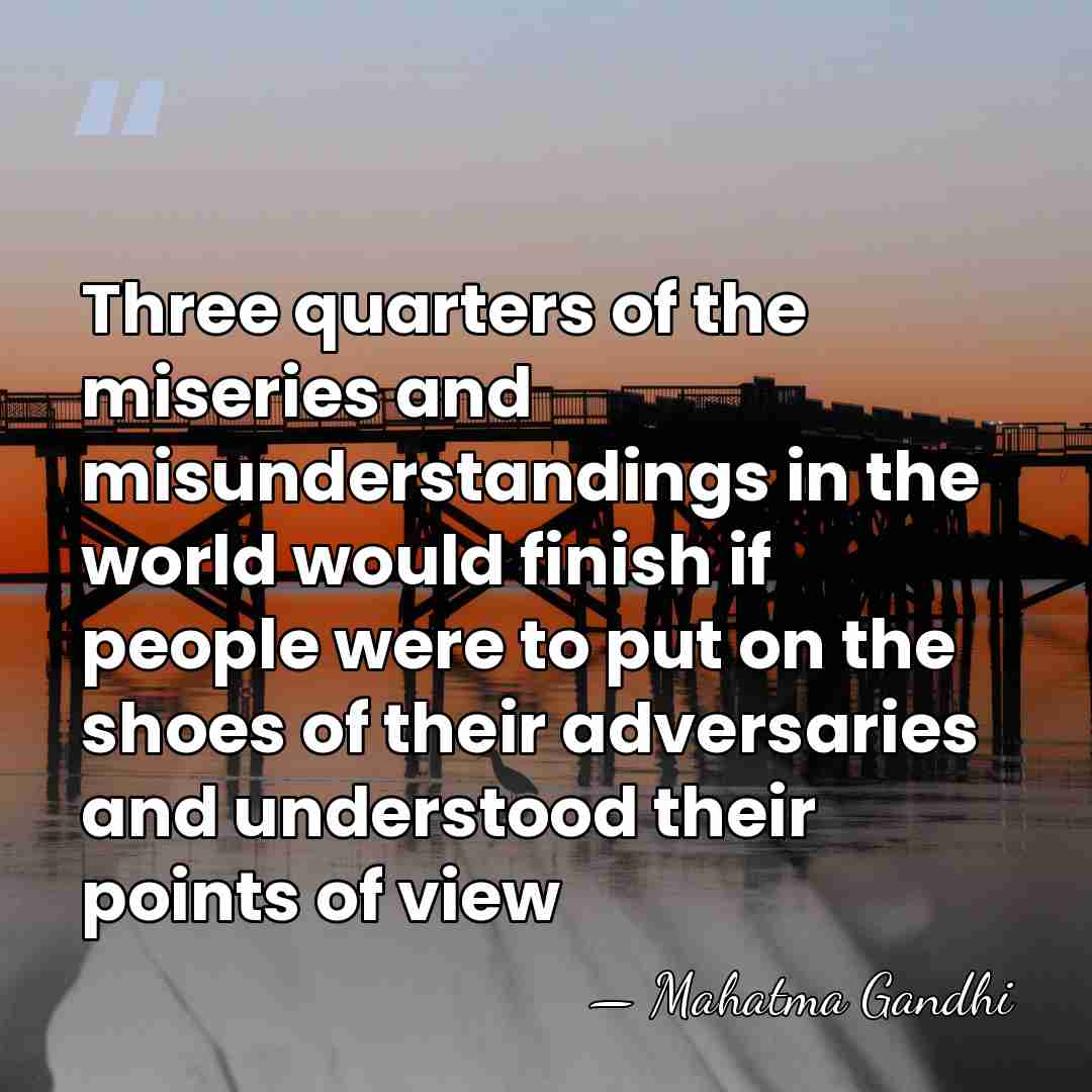 Three quarters of the miseries and misunderstandings in the world would finish&hellip; - Mahatma Gandhi