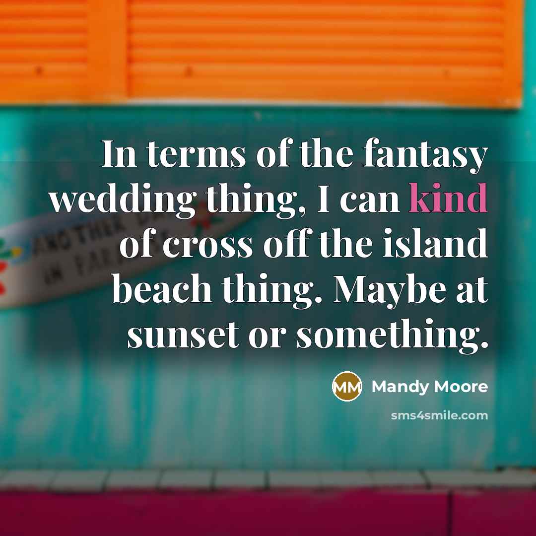 “In terms of the fantasy wedding thing, I can kind…” quote by Mandy Moore