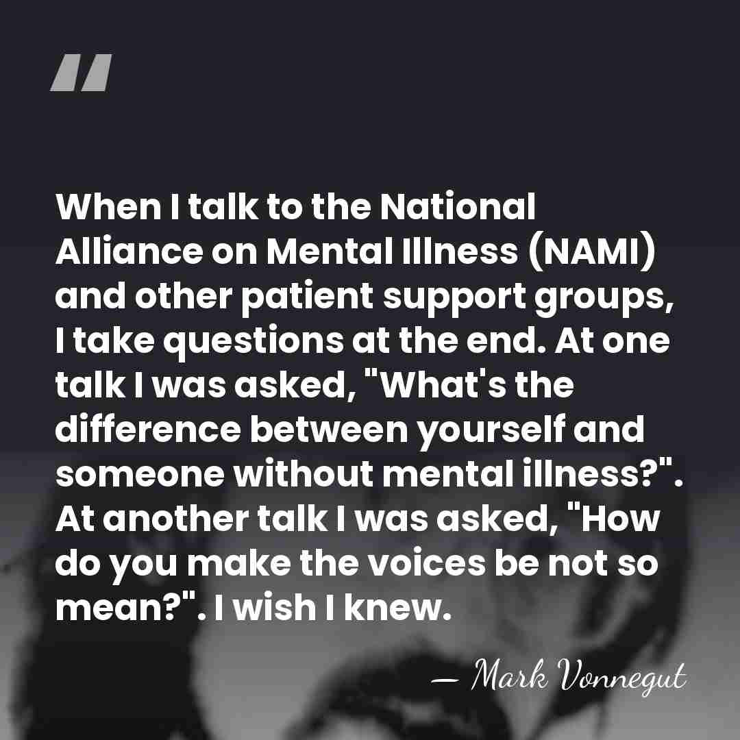 When I talk to the National Alliance on Mental Illness (NAMI) and&hellip; - Mark Vonnegut