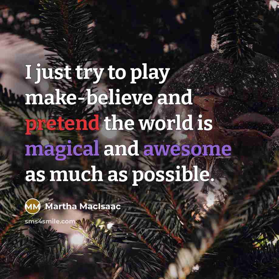 “I just try to play make-believe and pretend the world is magical and awesome as much as possible.” quote by Martha MacIsaac