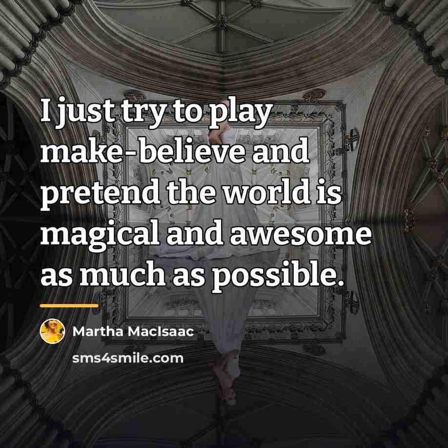 “I just try to play make-believe and pretend the world…” quote by Martha MacIsaac