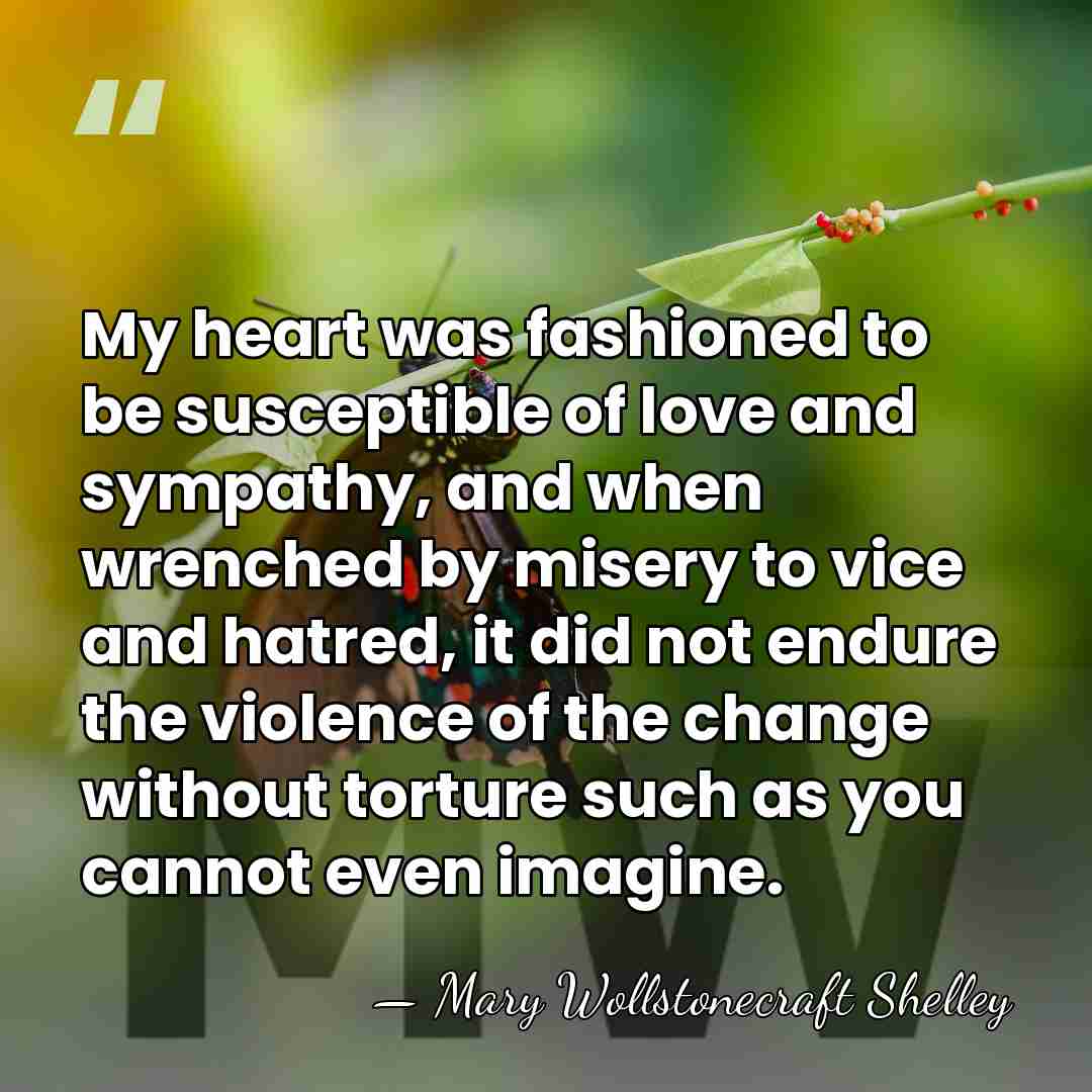 My heart was fashioned to be susceptible of love and sympathy, and&hellip; - Mary Wollstonecraft Shelley