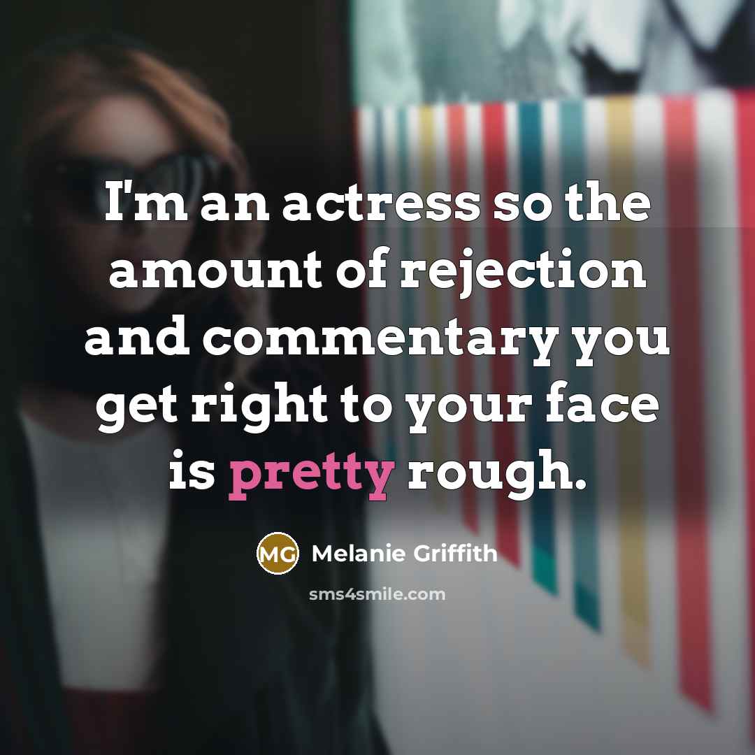 “I'm an actress so the amount of rejection and commentary…” quote by Melanie Griffith