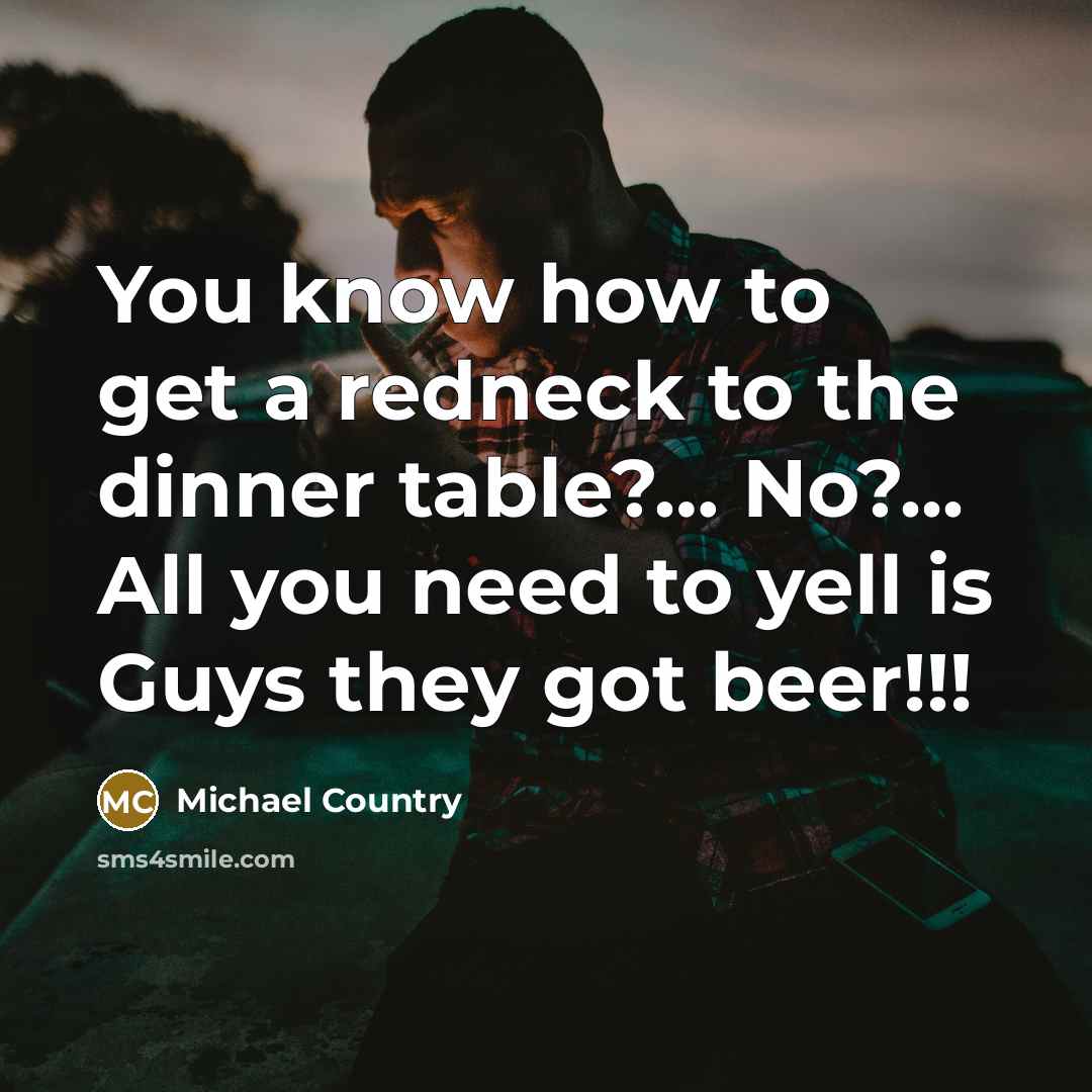 “You know how to get a redneck to the dinner…” quote by Michael Country