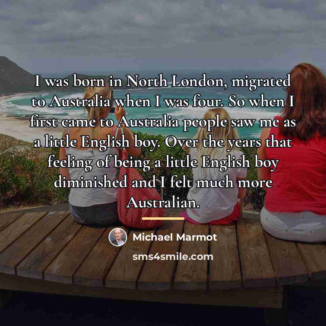 “I was born in North London, migrated to Australia when…” quote by Michael Marmot