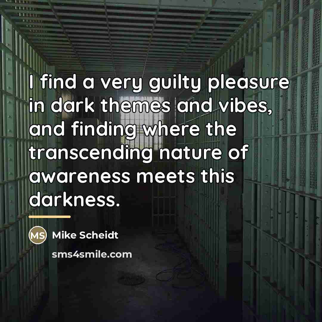 “I find a very guilty pleasure in dark themes and…” quote by Mike Scheidt