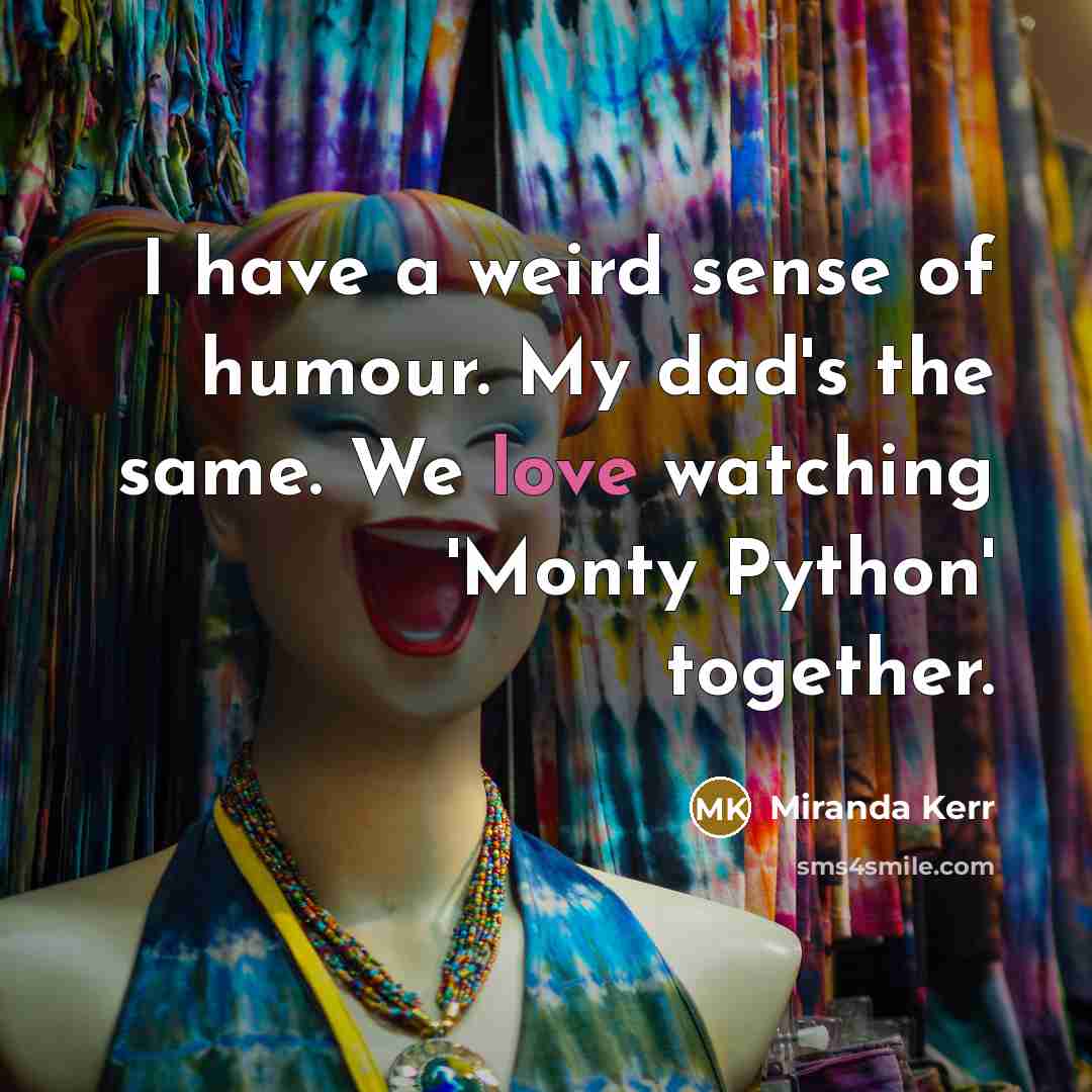 “I have a weird sense of humour. My dad's the…” quote by Miranda Kerr