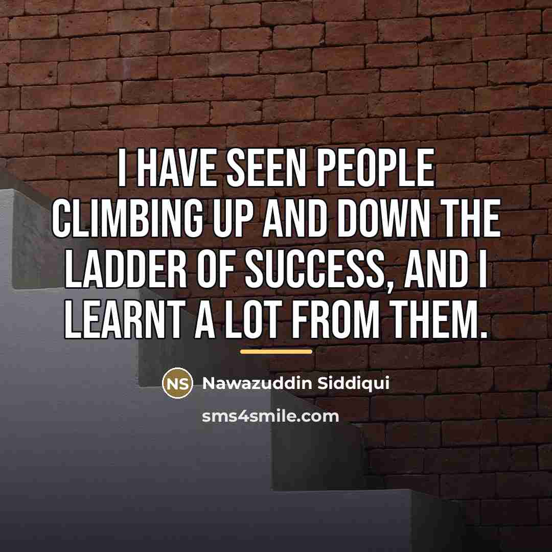 “I have seen people climbing up and down the ladder…” quote by Nawazuddin Siddiqui