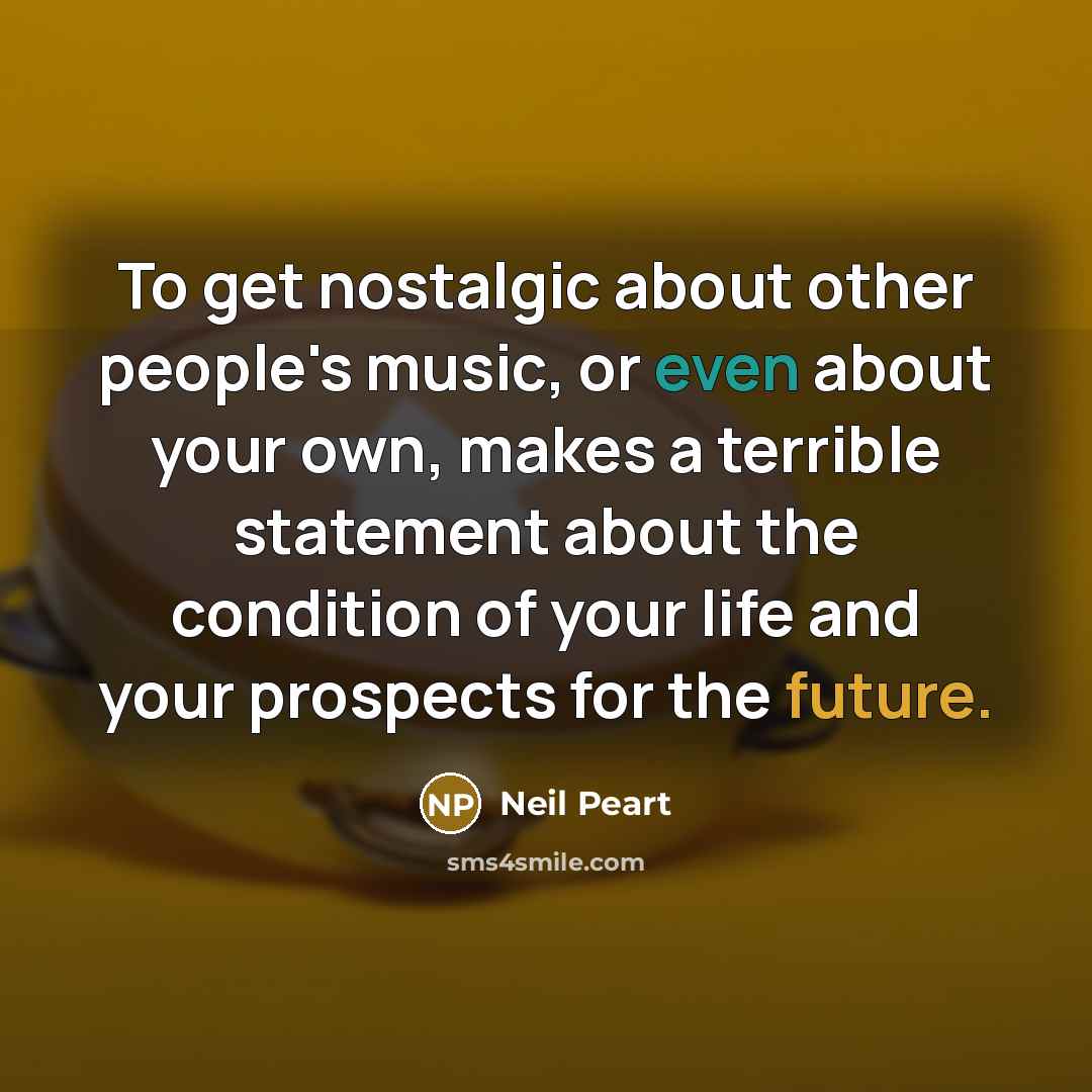 “To get nostalgic about other people's music, or even about…” quote by Neil Peart