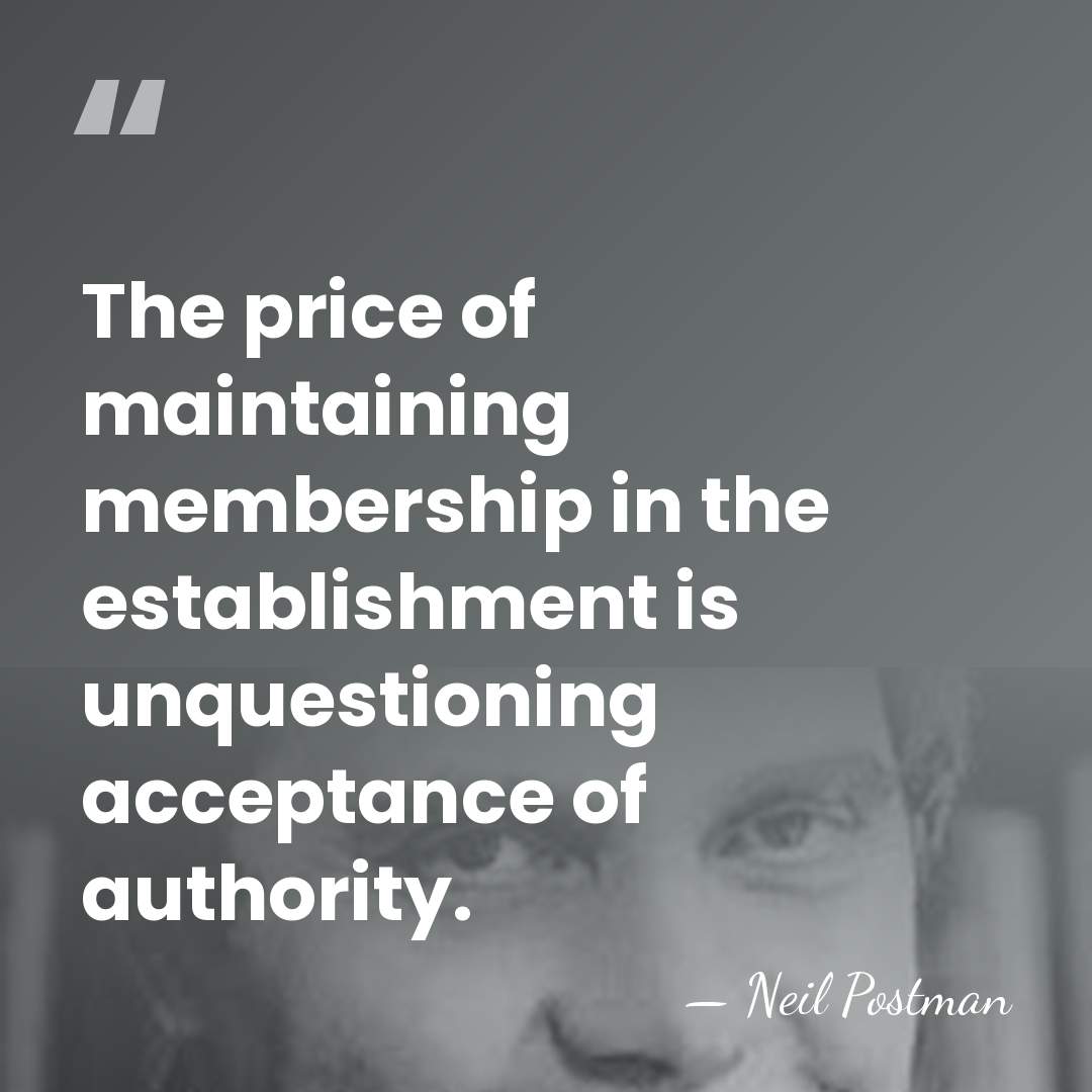 The price of maintaining membership in the establishment is unquestioning acceptance of&hellip; - Neil Postman
