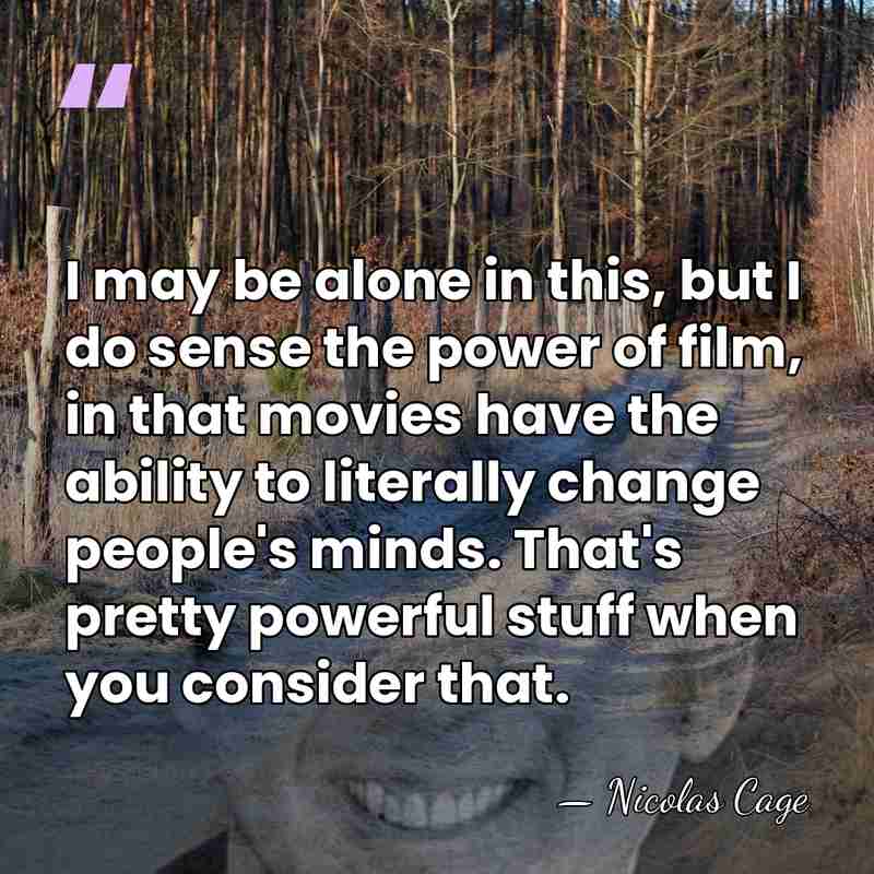 I may be alone in this, but I do sense the power&hellip; - Nicolas Cage