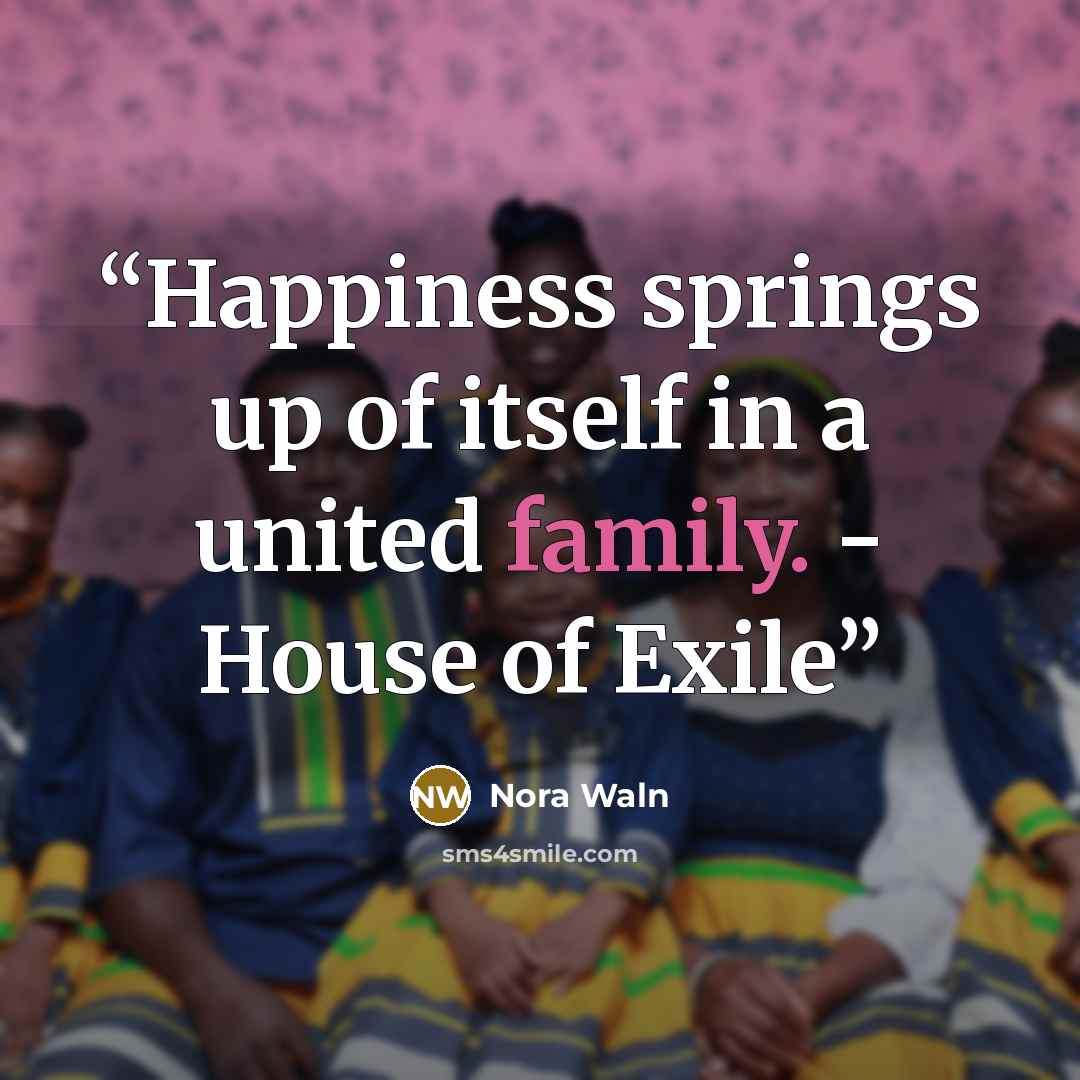 “Happiness springs up of itself in a united family. - House of Exile” quote by Nora Waln