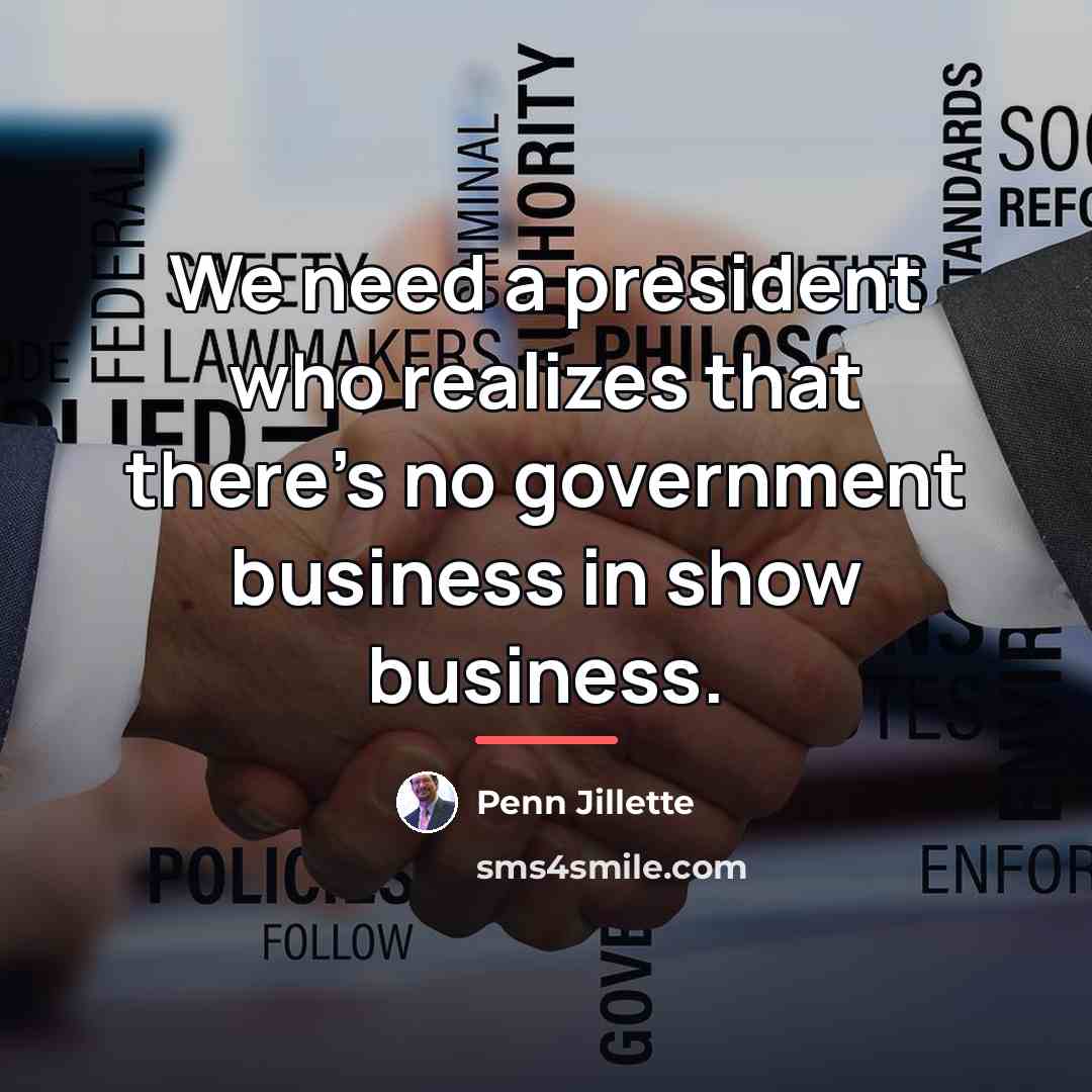 “We need a president who realizes that there's no government…” quote by Penn Jillette