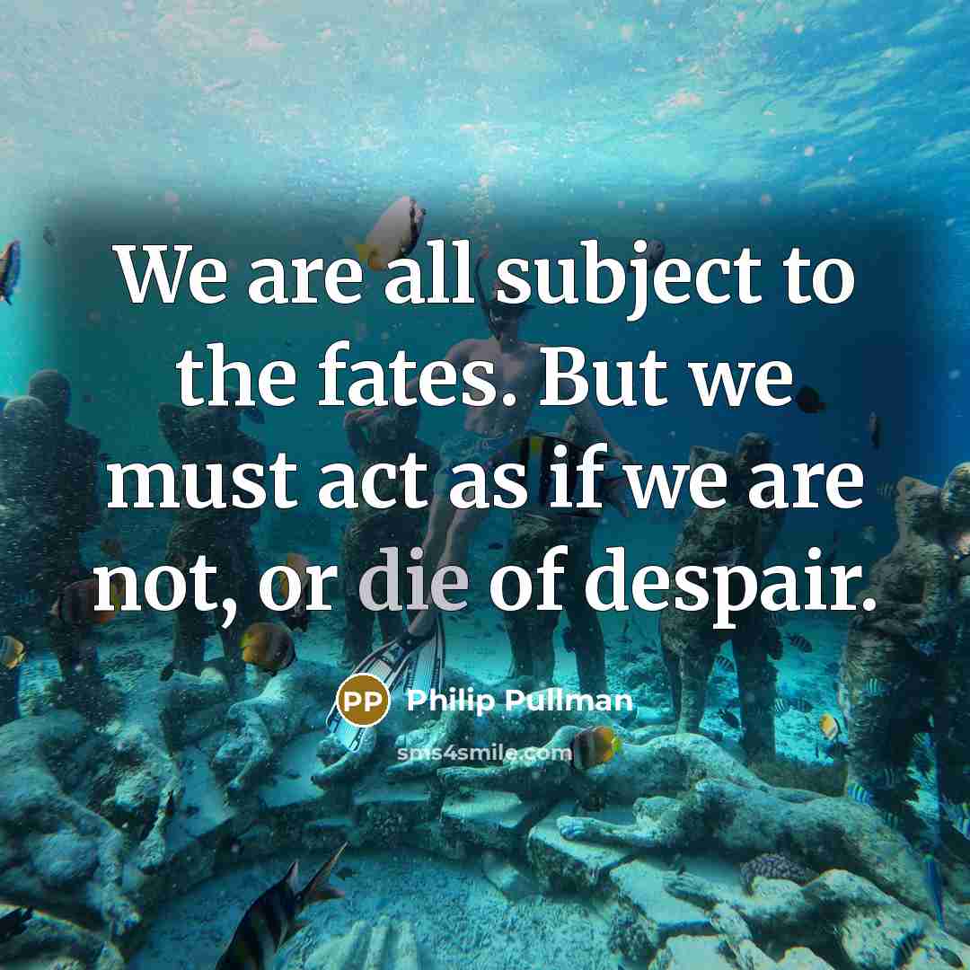 “We are all subject to the fates. But we must…” quote by Philip Pullman