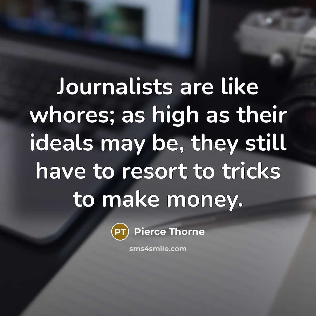 “Journalists are like whores; as high as their ideals may be, they still have to resort to tricks to make money.” quote by Pierce Thorne