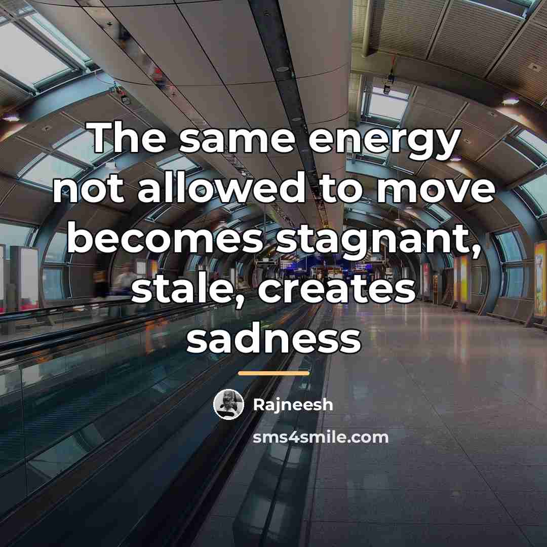 “The same energy not allowed to move becomes stagnant, stale,…” quote by Rajneesh