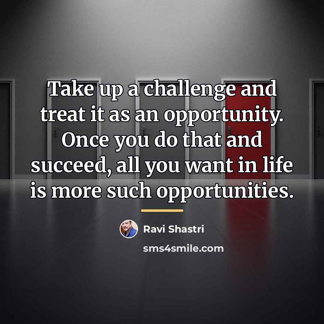 “Take up a challenge and treat it as an opportunity.…” quote by Ravi Shastri