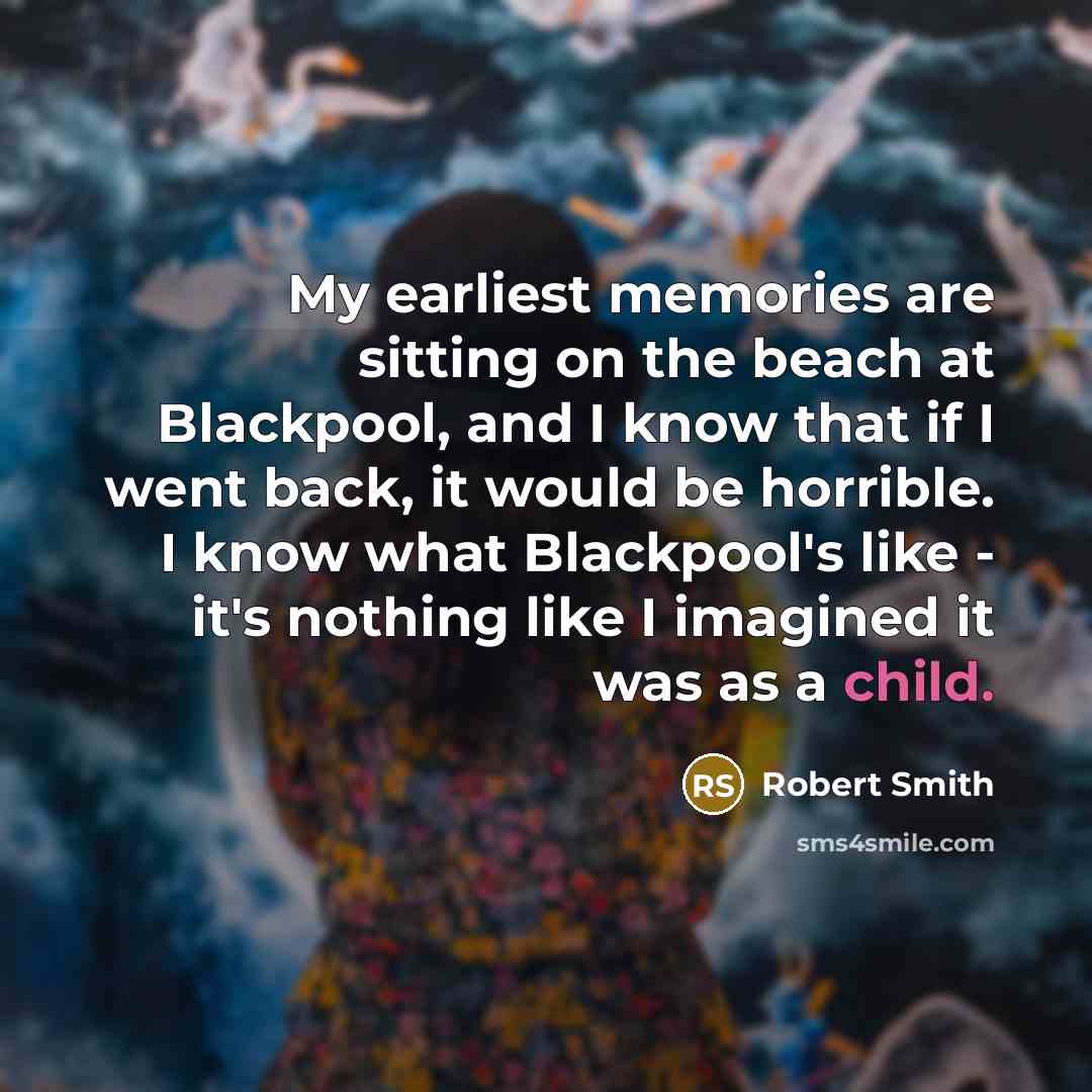 “My earliest memories are sitting on the beach at Blackpool,…” quote by Robert Smith