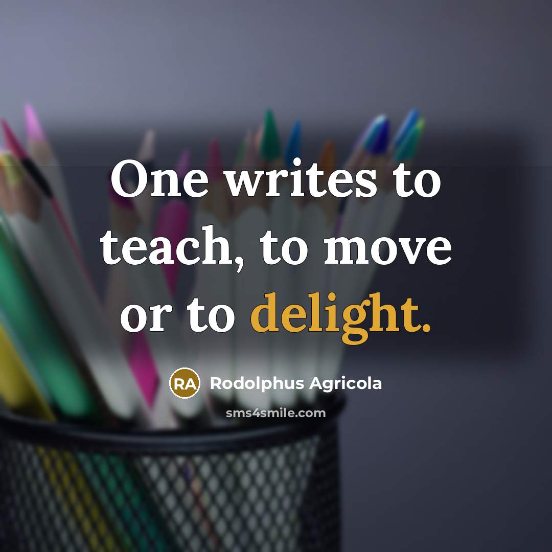 “One writes to teach, to move or to delight.” quote by Rodolphus Agricola