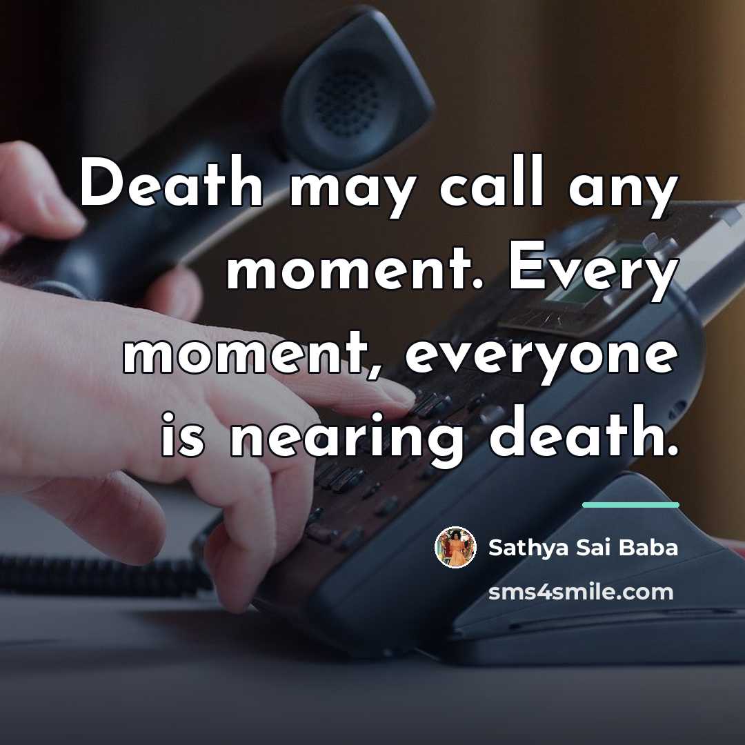 “Death may call any moment. Every moment, everyone is nearing…” quote by Sathya Sai Baba