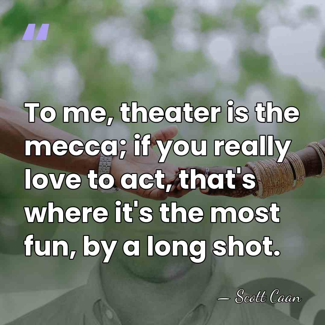 To me, theater is the mecca; if you really love to act,&hellip; - Scott Caan