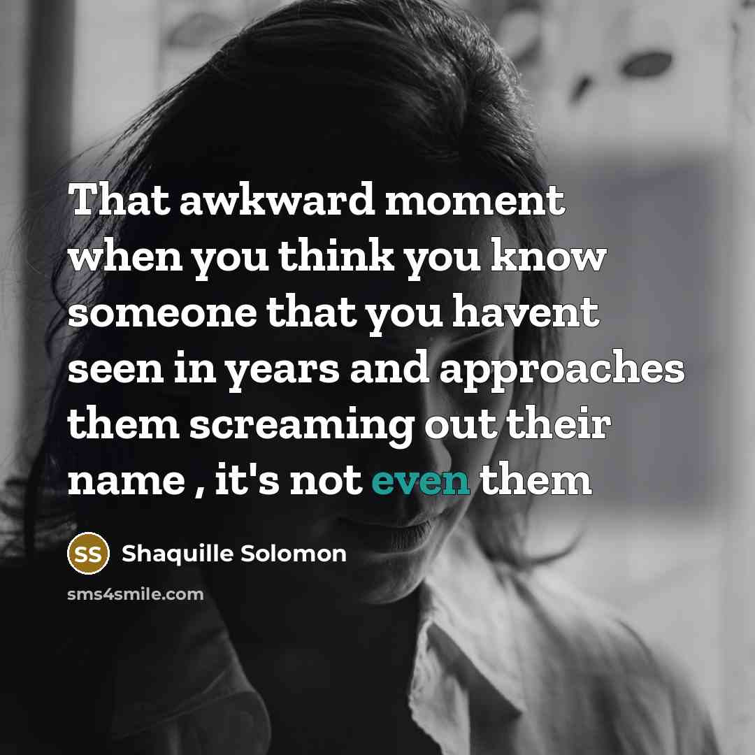 “That awkward moment when you think you know someone that you havent seen in years and approaches them screaming out their name , it's not even them” quote by Shaquille Solomon