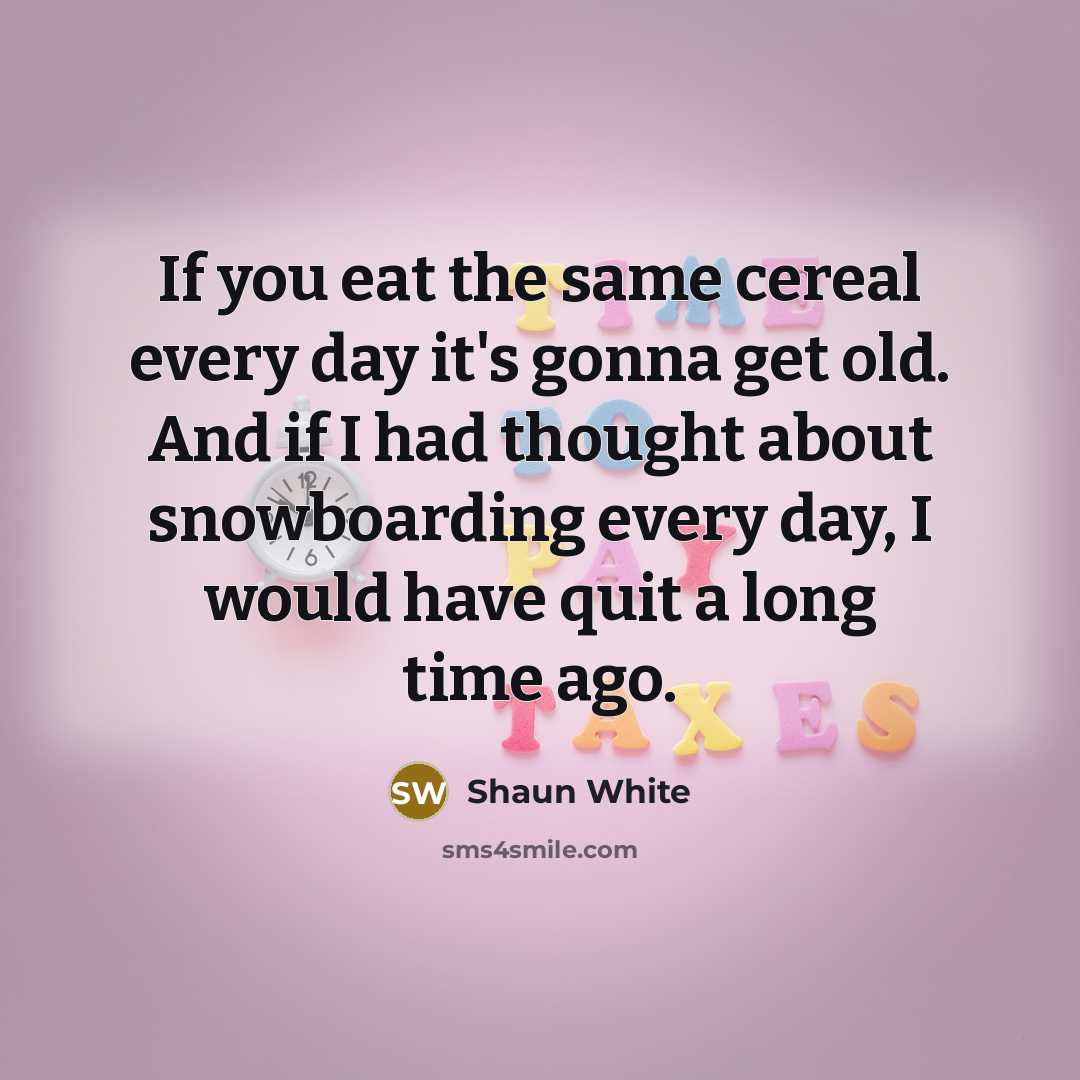 “If you eat the same cereal every day it's gonna…” quote by Shaun White