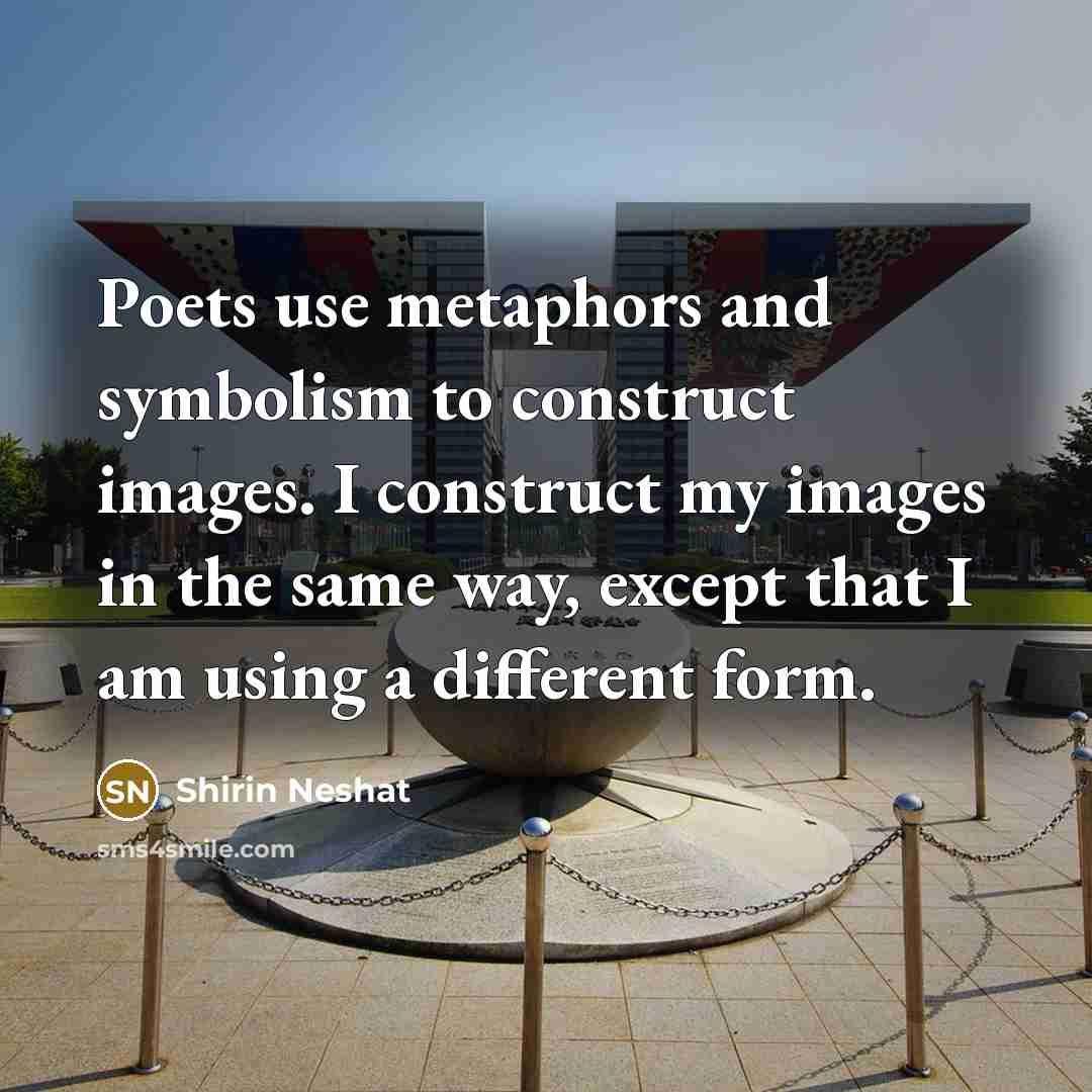 “Poets use metaphors and symbolism to construct images. I construct…” quote by Shirin Neshat