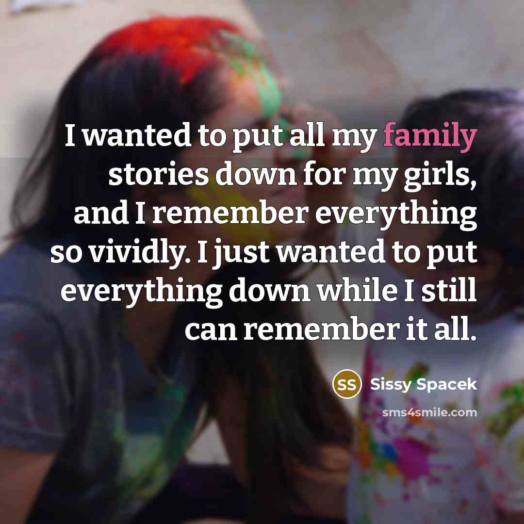 “I wanted to put all my family stories down for…” quote by Sissy Spacek