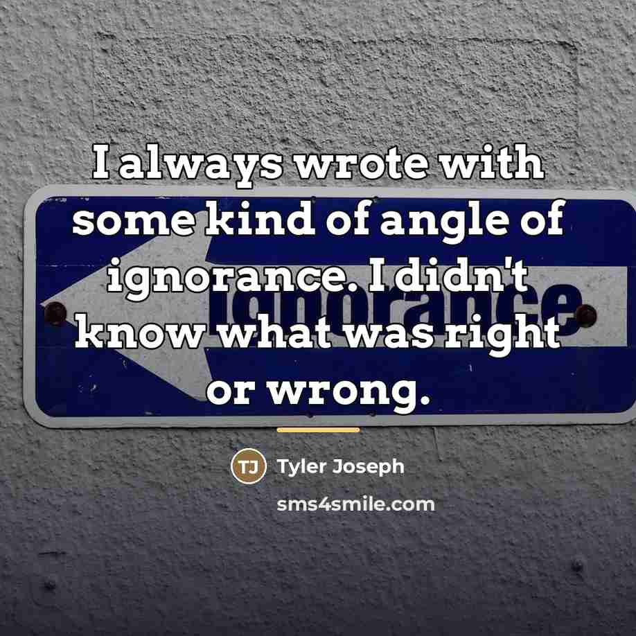 “I always wrote with some kind of angle of ignorance.…” quote by Tyler Joseph