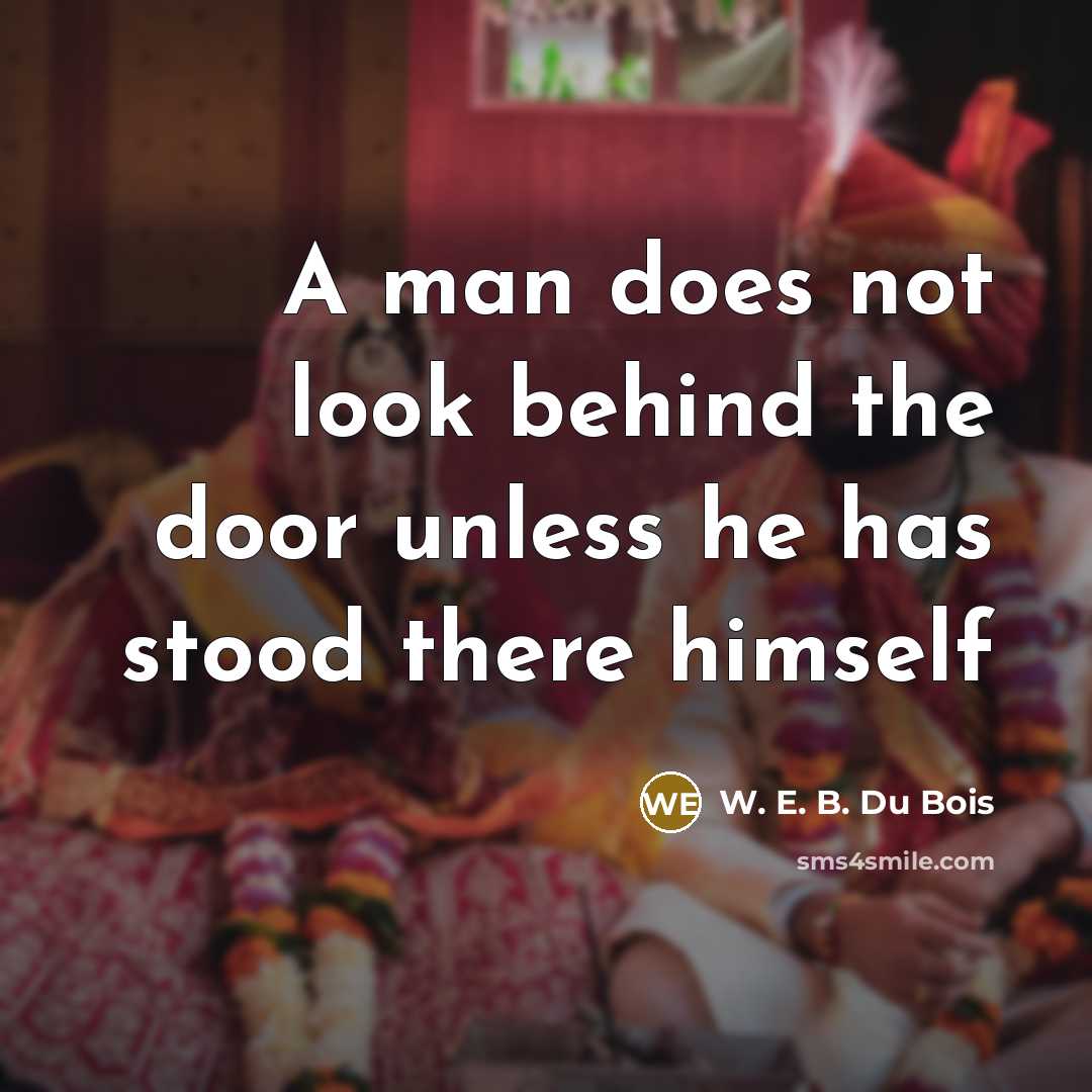 “A man does not look behind the door unless he…” quote by W. E. B. Du Bois