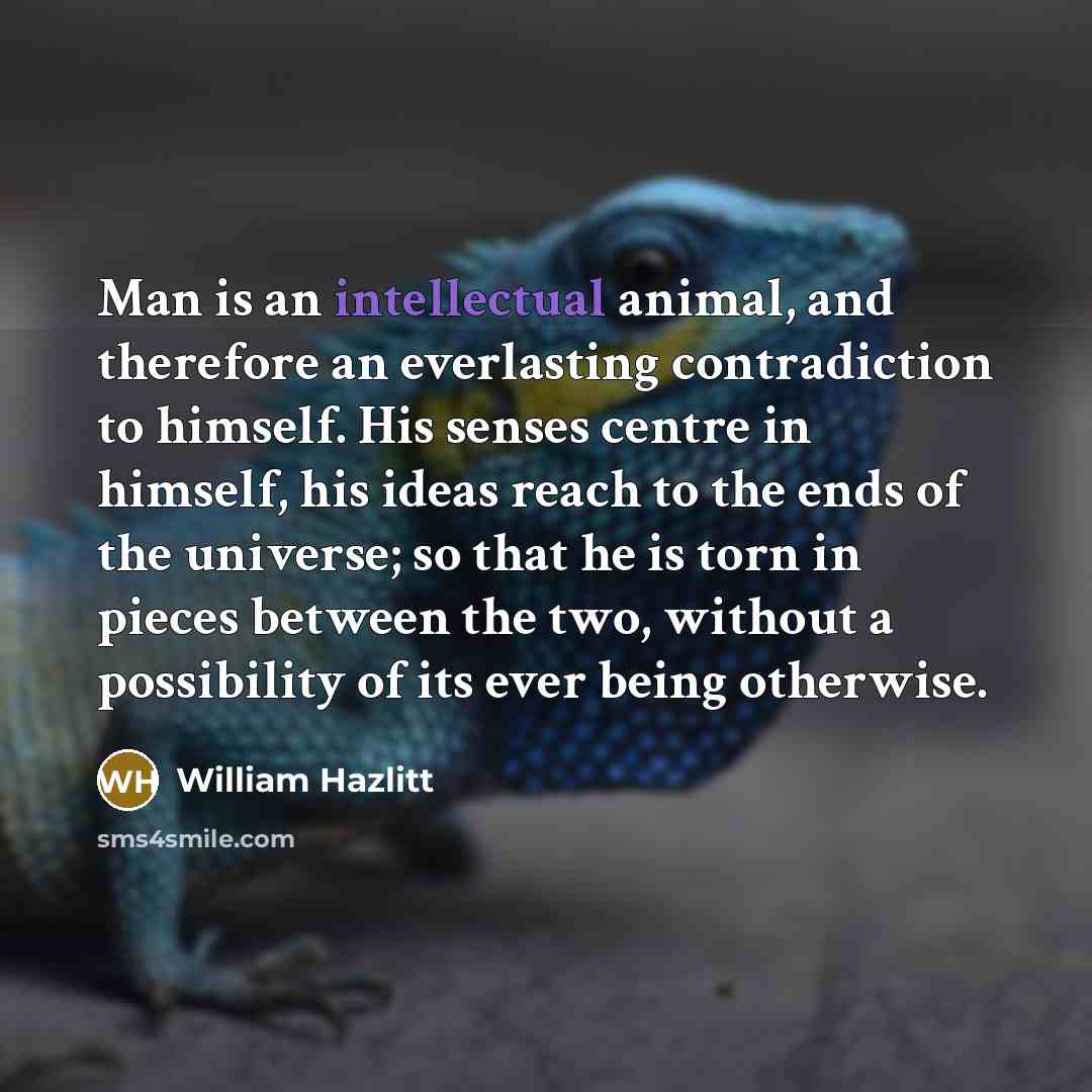 “Man is an intellectual animal, and therefore an everlasting contradiction…” quote by William Hazlitt