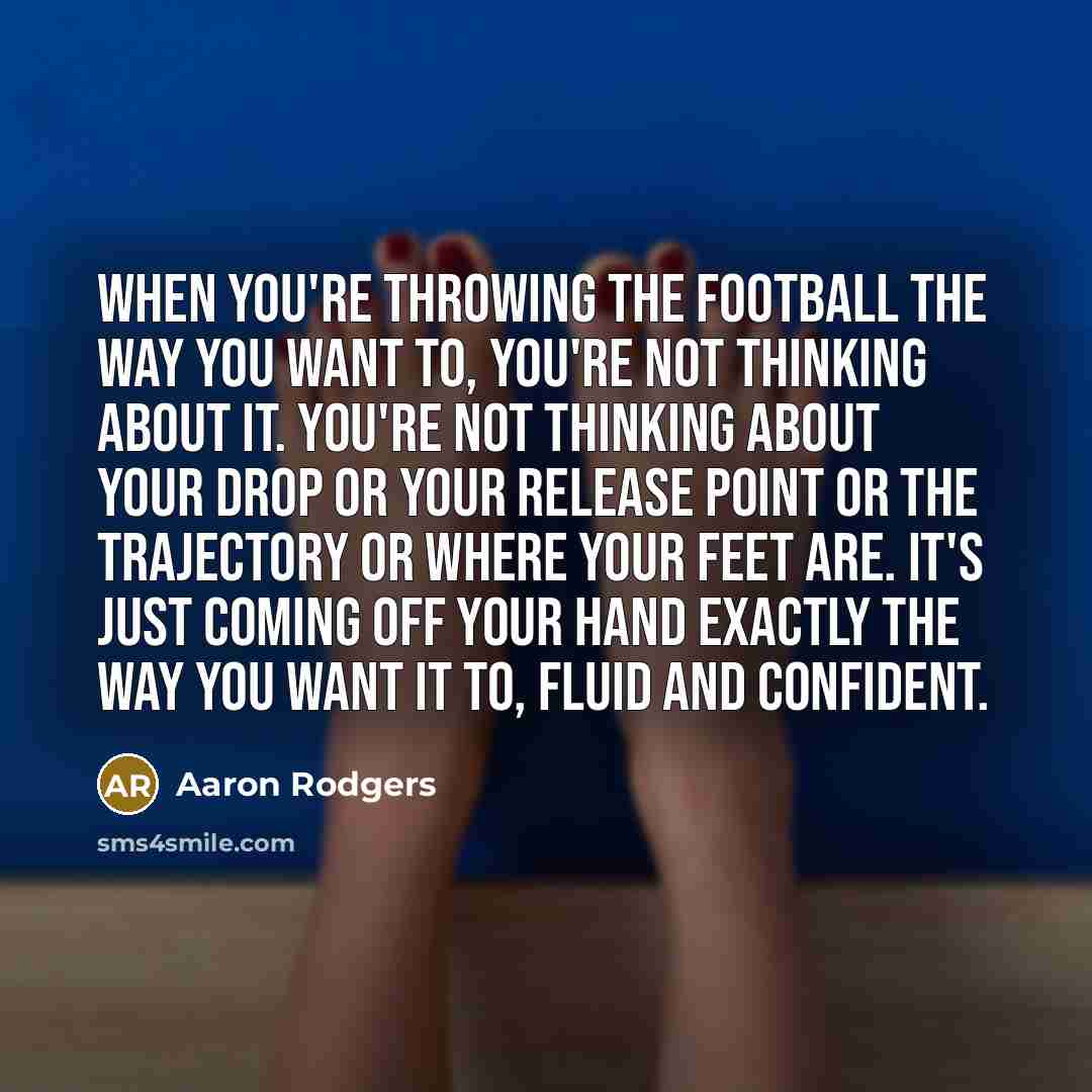 “When you're throwing the football the way you want to,…” quote by Aaron Rodgers