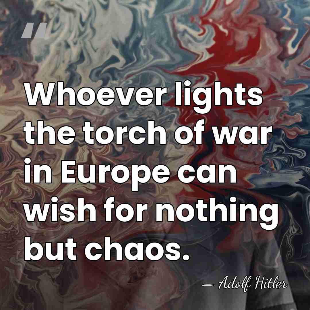Whoever lights the torch of war in Europe can wish for nothing&hellip; - Adolf Hitler